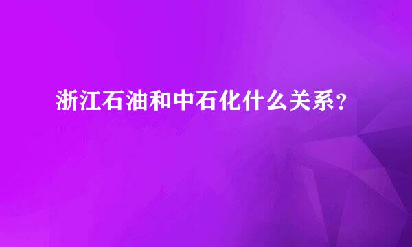 浙江石油和中石化什么关系？