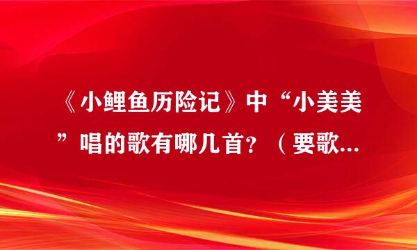 《小鲤鱼历险记》中“小美美”唱的歌有哪几首？（要歌词和歌名）