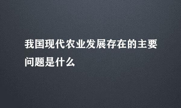 我国现代农业发展存在的主要问题是什么