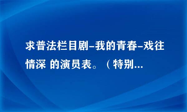 求普法栏目剧-我的青春-戏往情深 的演员表。（特别饰演父亲的演员名字）