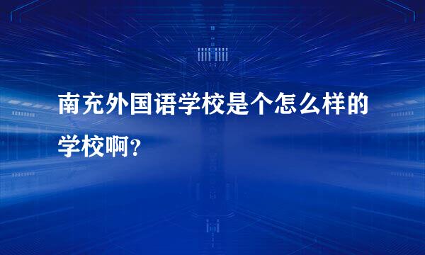 南充外国语学校是个怎么样的学校啊？