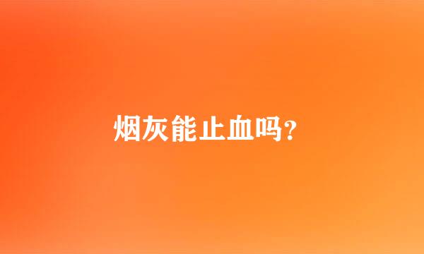 烟灰能止血吗？