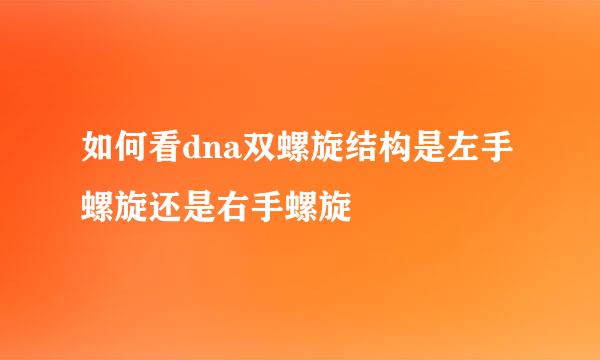 如何看dna双螺旋结构是左手螺旋还是右手螺旋