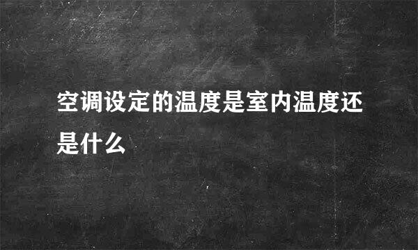 空调设定的温度是室内温度还是什么