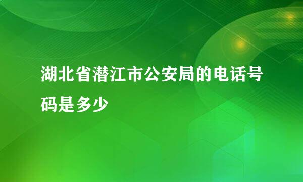 湖北省潜江市公安局的电话号码是多少