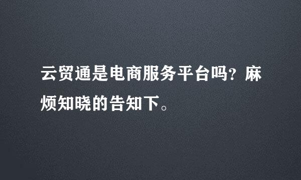 云贸通是电商服务平台吗？麻烦知晓的告知下。