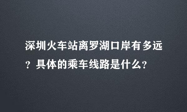 深圳火车站离罗湖口岸有多远？具体的乘车线路是什么？