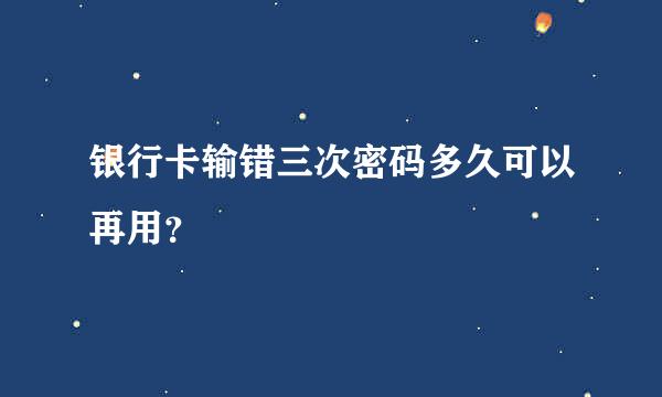 银行卡输错三次密码多久可以再用？