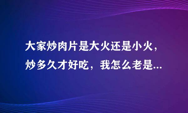 大家炒肉片是大火还是小火，炒多久才好吃，我怎么老是口感很老