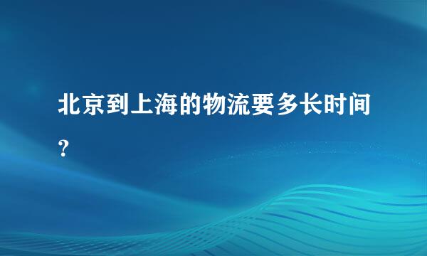 北京到上海的物流要多长时间？