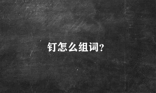 钉怎么组词？