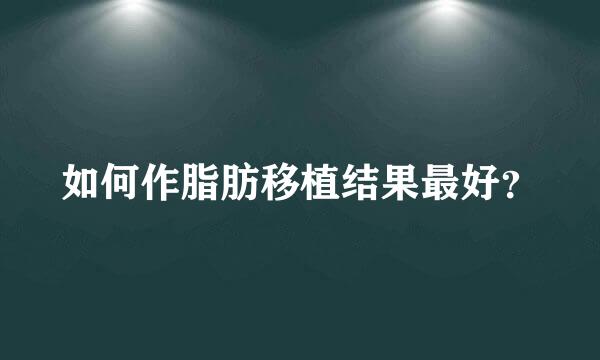 如何作脂肪移植结果最好？