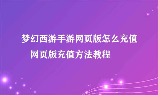 梦幻西游手游网页版怎么充值 网页版充值方法教程