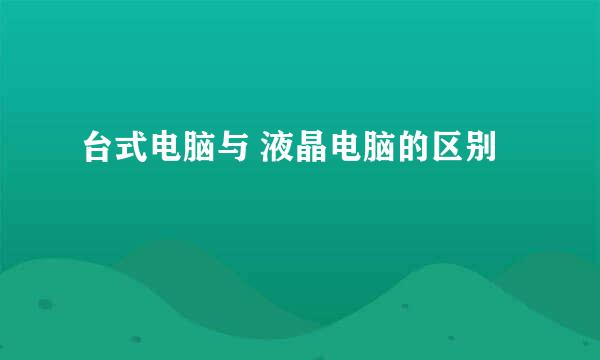 台式电脑与 液晶电脑的区别