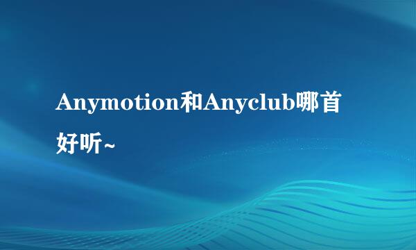 Anymotion和Anyclub哪首好听~