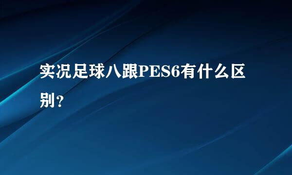 实况足球八跟PES6有什么区别？