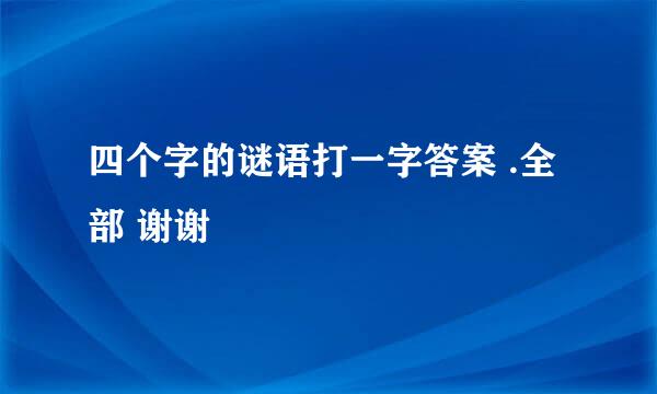 四个字的谜语打一字答案 .全部 谢谢