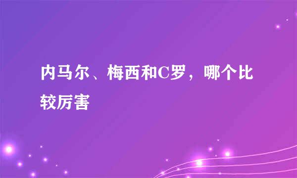 内马尔、梅西和C罗，哪个比较厉害