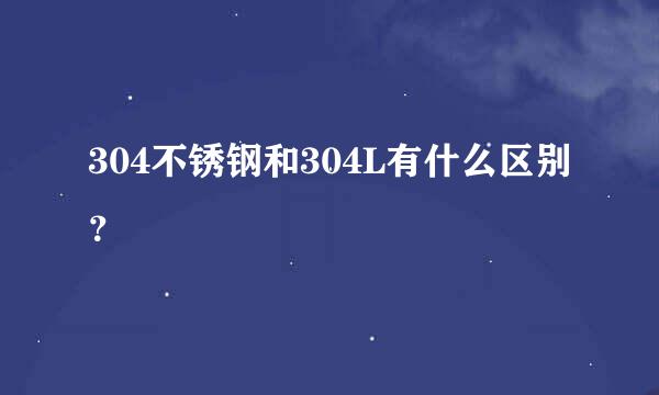 304不锈钢和304L有什么区别？