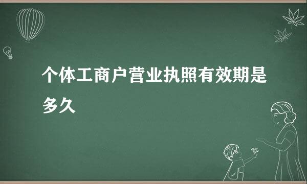 个体工商户营业执照有效期是多久