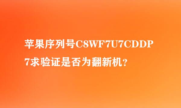 苹果序列号C8WF7U7CDDP7求验证是否为翻新机？