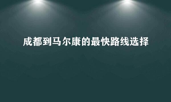 成都到马尔康的最快路线选择