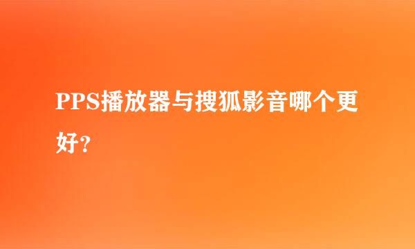 PPS播放器与搜狐影音哪个更好？