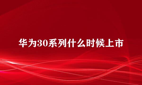 华为30系列什么时候上市