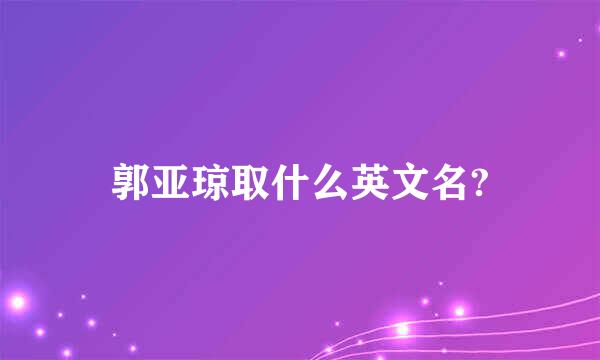 郭亚琼取什么英文名?