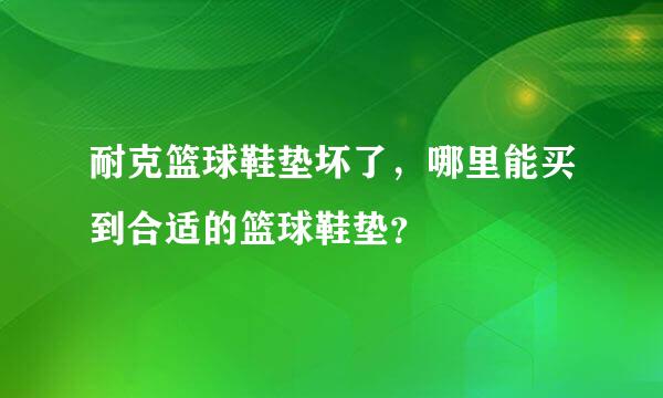 耐克篮球鞋垫坏了，哪里能买到合适的篮球鞋垫？