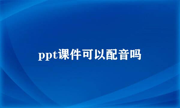 ppt课件可以配音吗