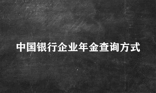 中国银行企业年金查询方式