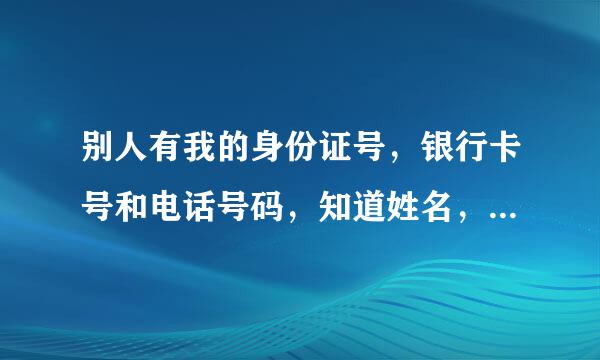 别人有我的身份证号，银行卡号和电话号码，知道姓名，可以用来网贷吗？