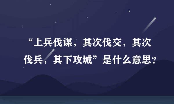 “上兵伐谋，其次伐交，其次伐兵，其下攻城”是什么意思？