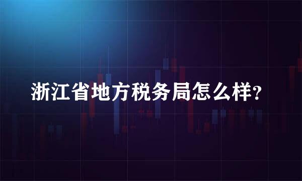 浙江省地方税务局怎么样？