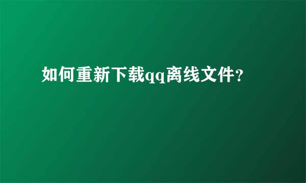 如何重新下载qq离线文件？