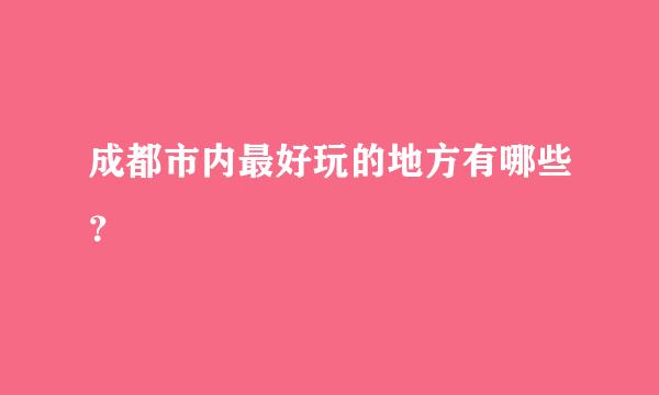 成都市内最好玩的地方有哪些？