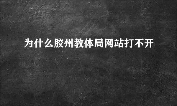 为什么胶州教体局网站打不开