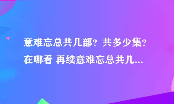 意难忘总共几部？共多少集？在哪看 再续意难忘总共几部？共多少集？