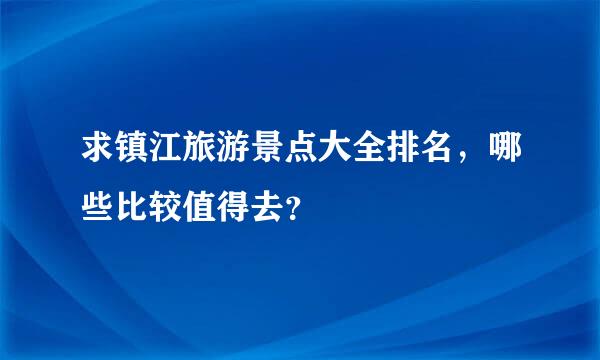 求镇江旅游景点大全排名，哪些比较值得去？