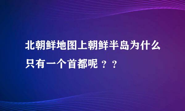 北朝鲜地图上朝鲜半岛为什么只有一个首都呢 ？？