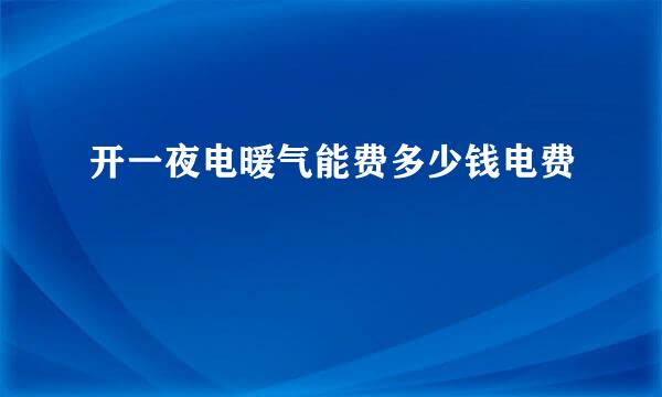 开一夜电暖气能费多少钱电费