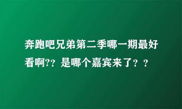 奔跑吧兄弟第二季哪一期最好看啊?？是哪个嘉宾来了？？