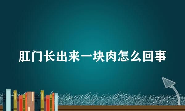 肛门长出来一块肉怎么回事