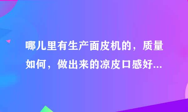 哪儿里有生产面皮机的，质量如何，做出来的凉皮口感好不好，知道的朋友们推荐一个好的品牌