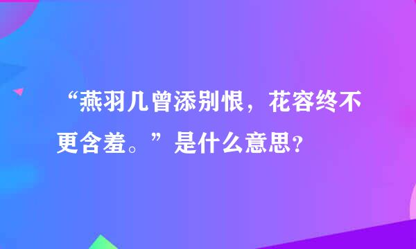 “燕羽几曾添别恨，花容终不更含羞。”是什么意思？