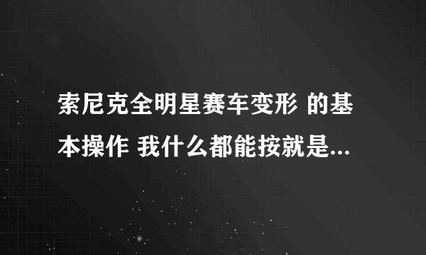 索尼克全明星赛车变形 的基本操作 我什么都能按就是不往前走