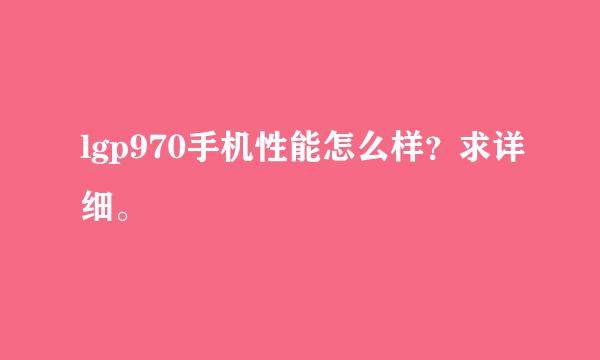 lgp970手机性能怎么样？求详细。