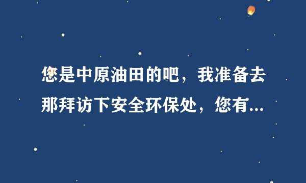 您是中原油田的吧，我准备去那拜访下安全环保处，您有熟悉的人吗？