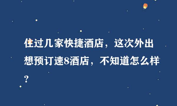 住过几家快捷酒店，这次外出想预订速8酒店，不知道怎么样？